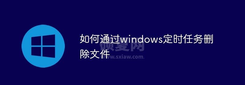 如何通过windows定时任务删除文件