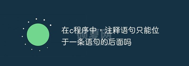 在c程序中，注释语句只能位于一条语句的后面吗