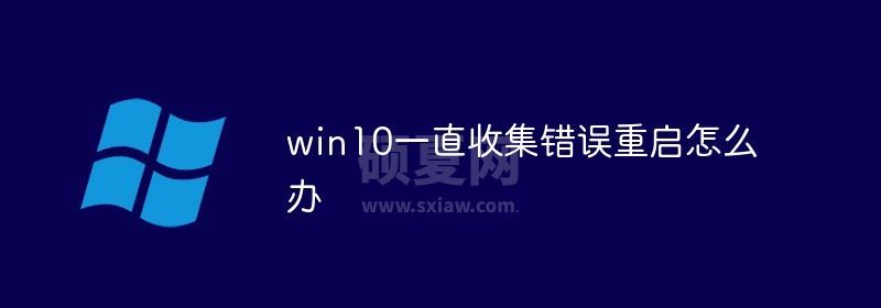 win10一直收集错误重启怎么办