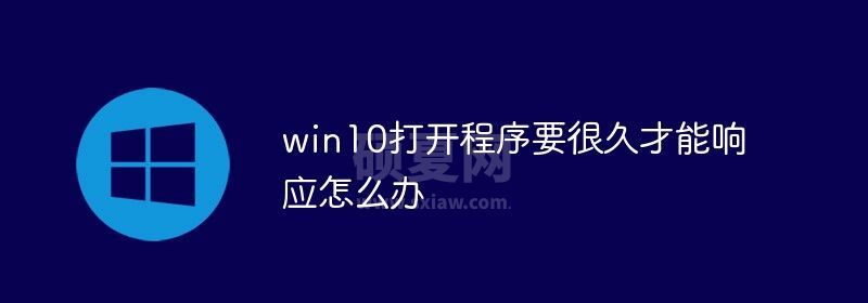 win10打开程序要很久才能响应怎么办