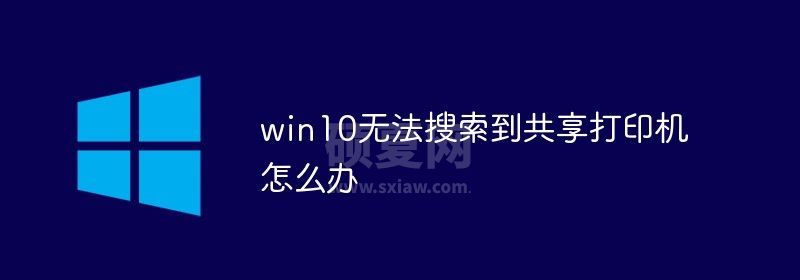 win10无法搜索到共享打印机怎么办