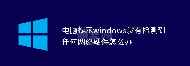 电脑提示windows没有检测到任何网络硬件怎么办