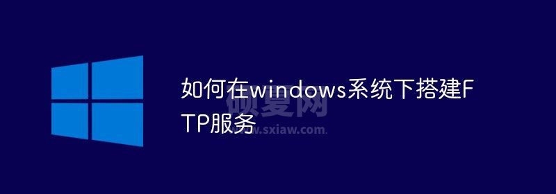 如何在windows系统下搭建FTP服务