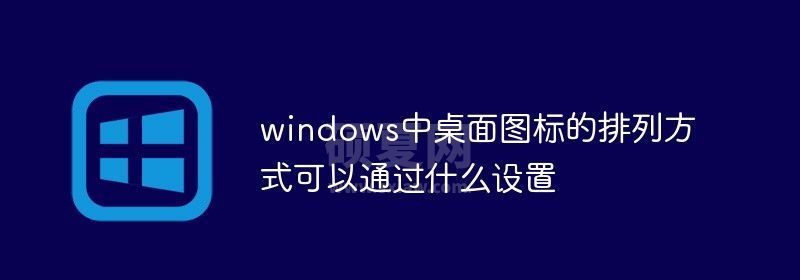 windows中桌面图标的排列方式可以通过什么设置