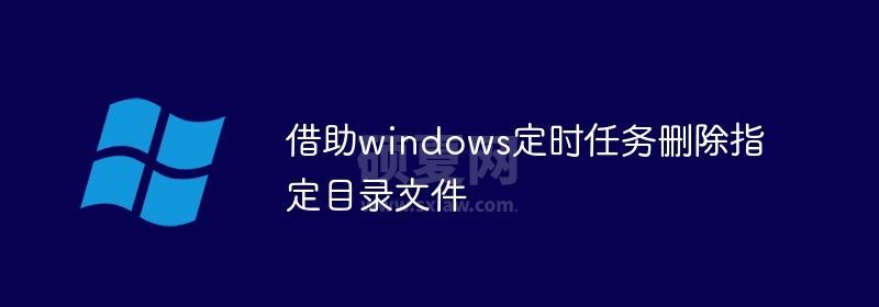 借助windows定时任务删除指定目录文件