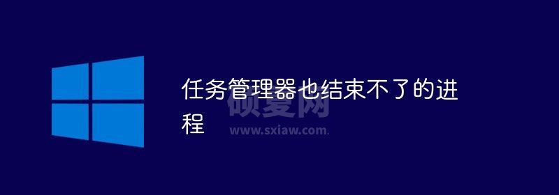 任务管理器也结束不了的进程怎么办