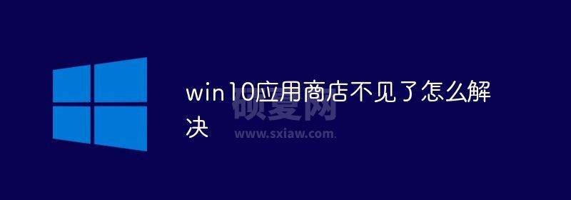 win10应用商店不见了怎么解决