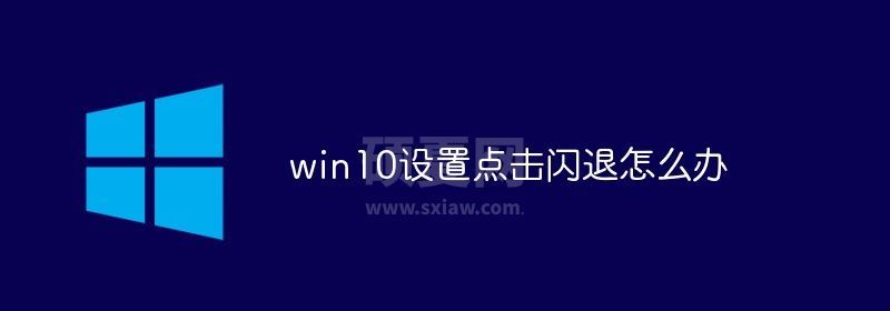 win10设置点击闪退怎么办