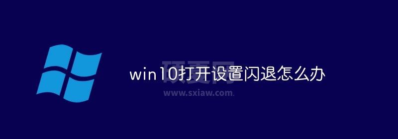 win10打开设置闪退怎么办