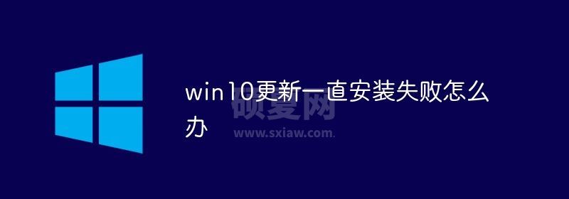 win10更新一直安装失败怎么办