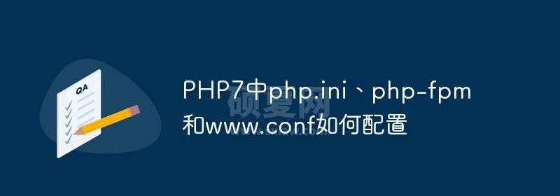 PHP7中php.ini、php-fpm和www.conf如何配置