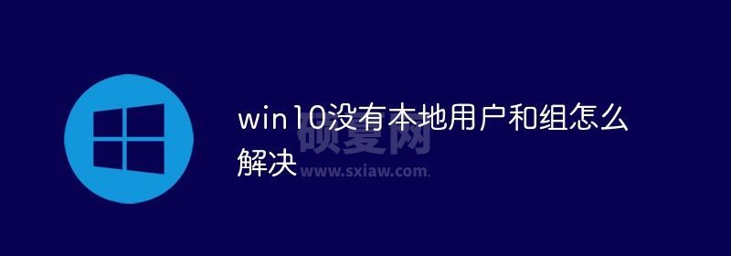 win10没有本地用户和组怎么解决