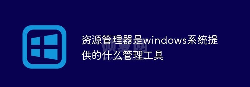 资源管理器是windows系统提供的什么管理工具