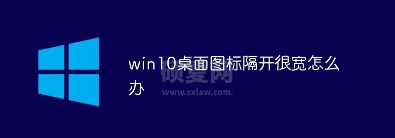 win10桌面图标隔开很宽怎么办