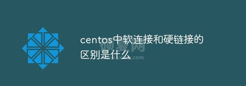 centos中软连接和硬链接的区别是什么