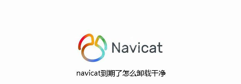 navicat到期了怎么卸载干净