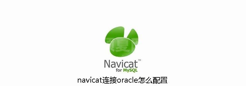 navicat连接oracle怎么配置