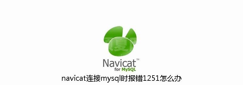 navicat连接mysql时报错1251怎么办