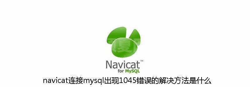 navicat连接mysql出现1045错误的解决方法是什么