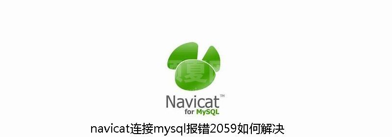 navicat连接mysql报错2059如何解决