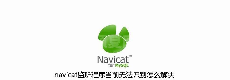 navicat监听程序当前无法识别怎么解决