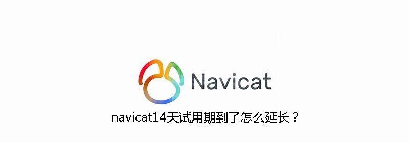 navicat14天试用期到了怎么延长？