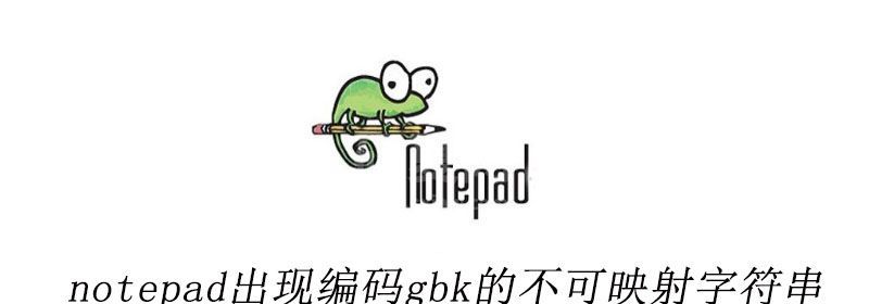 notepad++出现编码gbk的不可映射字符串