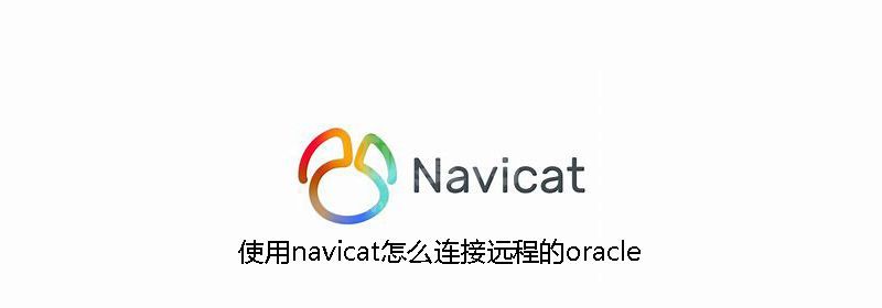 使用navicat怎么连接远程的oracle