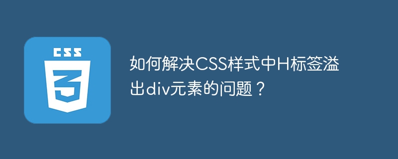 如何解决css样式中h标签溢出div元素的问题？