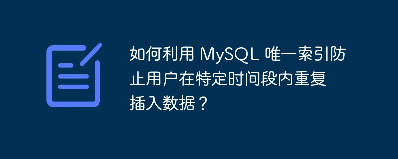 如何利用 mysql 唯一索引防止用户在特定时间段内重复插入数据？