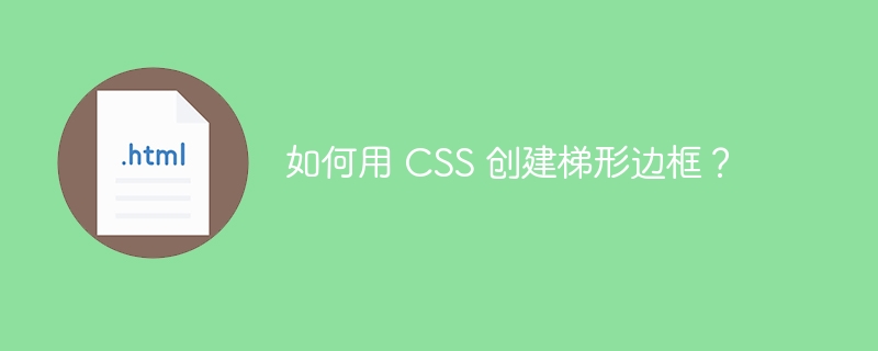 如何用 CSS 创建梯形边框？ 
