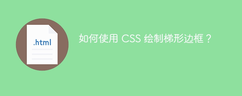 如何使用 CSS 绘制梯形边框？ 
