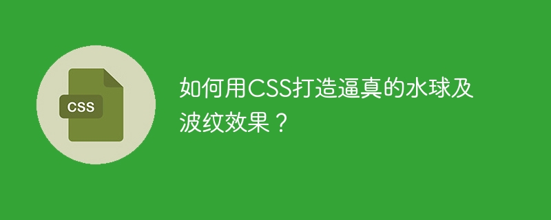 如何用css打造逼真的水球及波纹效果？