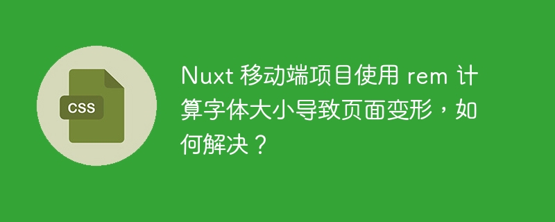 nuxt 移动端项目使用 rem 计算字体大小导致页面变形，如何解决？