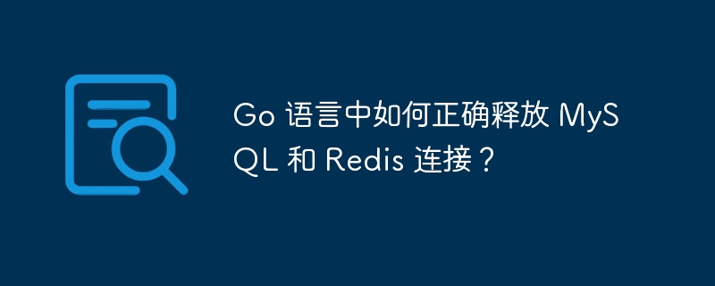 go 语言中如何正确释放 mysql 和 redis 连接？