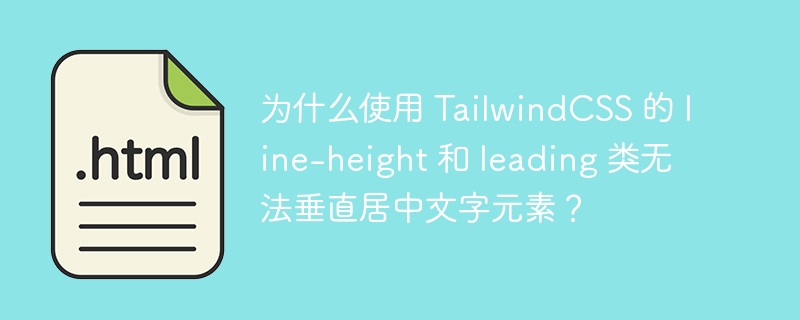 为什么使用 TailwindCSS 的 line-height 和 leading 类无法垂直居中文字元素？ 
