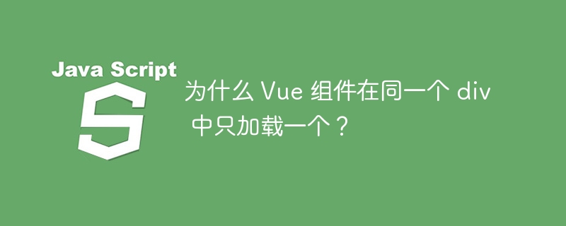 为什么 vue 组件在同一个 div 中只加载一个？