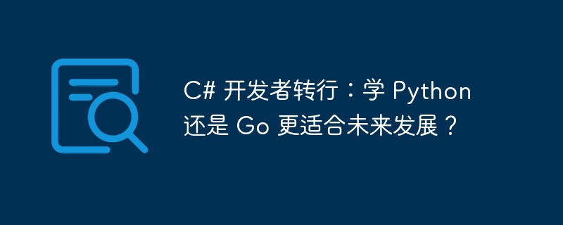 c# 开发者转行：学 python 还是 go 更适合未来发展？