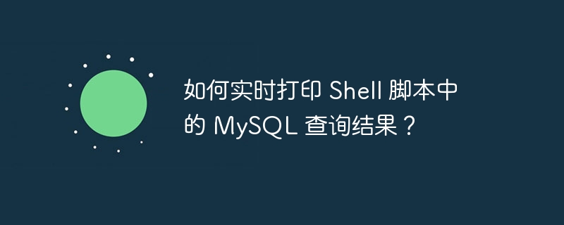 如何实时打印 shell 脚本中的 mysql 查询结果？