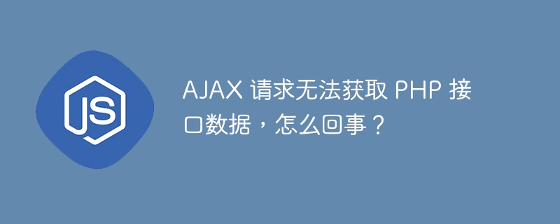 ajax 请求无法获取 php 接口数据，怎么回事？