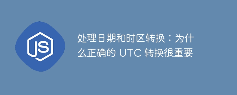 处理日期和时区转换：为什么正确的 utc 转换很重要