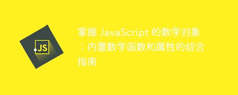 掌握 javascript 的数学对象：内置数学函数和属性的综合指南