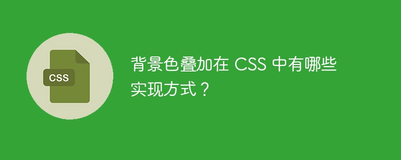 背景色叠加在 css 中有哪些实现方式？