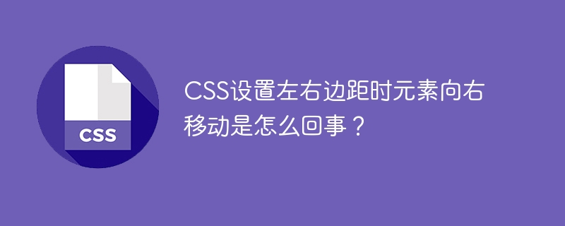 css设置左右边距时元素向右移动是怎么回事？