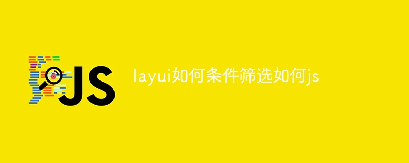 layui如何条件筛选如何js