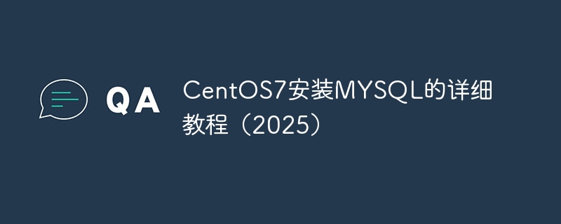 CentOS7安装MYSQL的详细教程（2025）