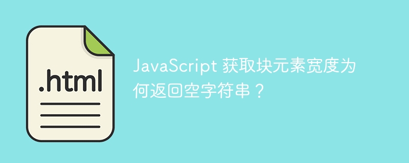 JavaScript 获取块元素宽度为何返回空字符串？
