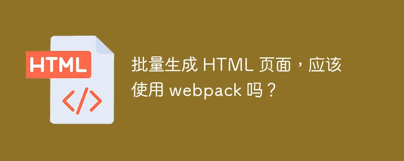 批量生成 HTML 页面，应该使用 webpack 吗？ 
