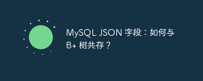 mysql json 字段：如何与 b+ 树共存？