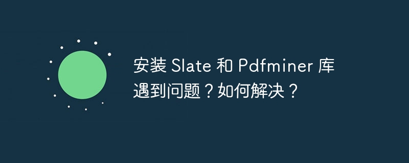 安装 slate 和 pdfminer 库遇到问题？如何解决？